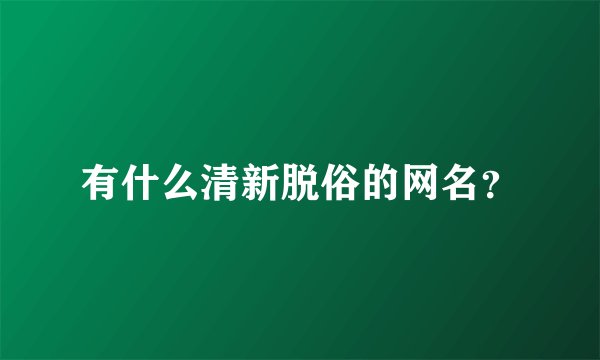 有什么清新脱俗的网名?