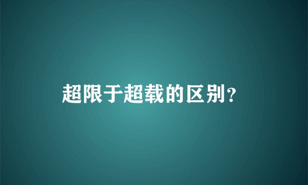 超限于超载的区别？