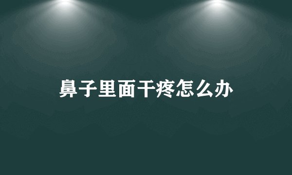 鼻子里面干疼怎么办