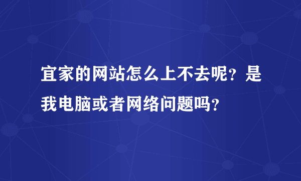宜家的网站怎么上不去呢？是我电脑或者网络问题吗？