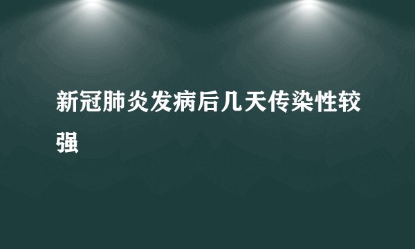 新冠肺炎发病后几天传染性较强