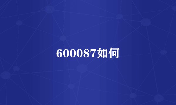 600087如何