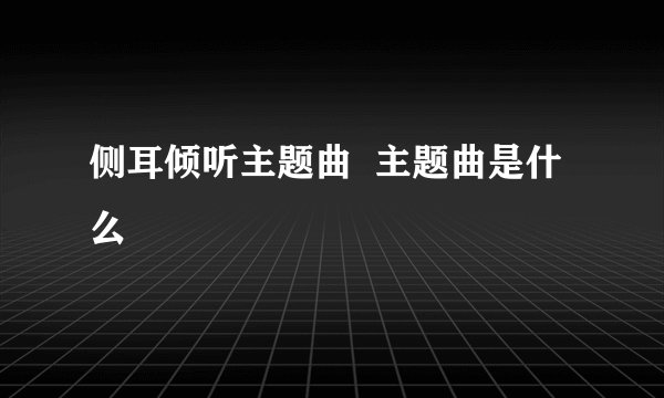 侧耳倾听主题曲  主题曲是什么