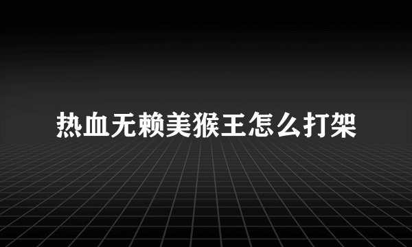 热血无赖美猴王怎么打架
