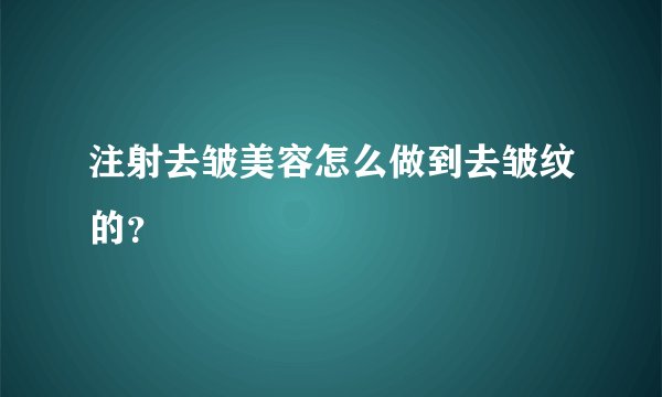 注射去皱美容怎么做到去皱纹的？