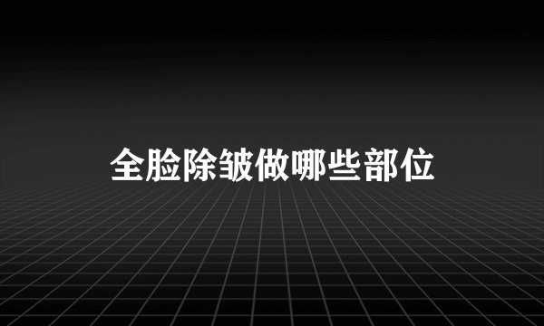 全脸除皱做哪些部位