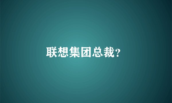 联想集团总裁？
