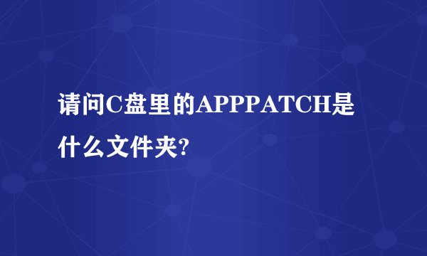 请问C盘里的APPPATCH是什么文件夹?