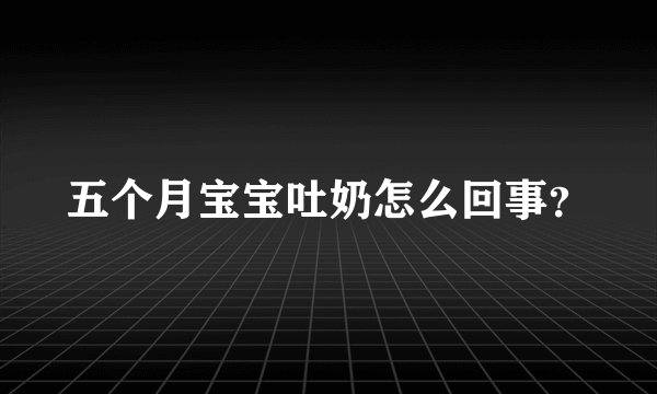 五个月宝宝吐奶怎么回事？