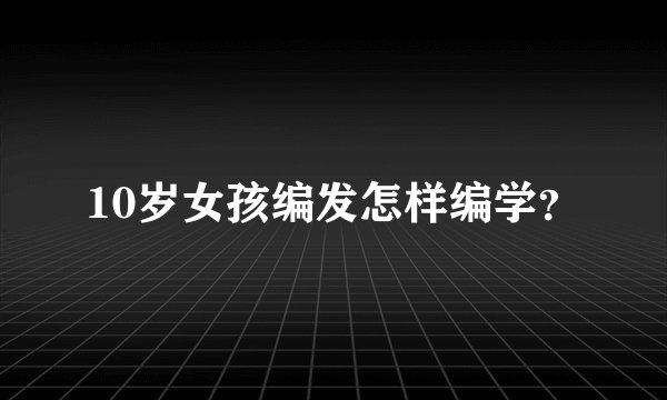 10岁女孩编发怎样编学？