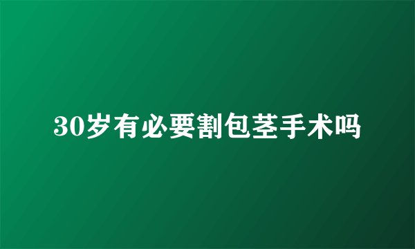 30岁有必要割包茎手术吗