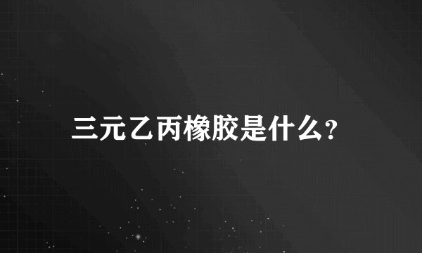 三元乙丙橡胶是什么？