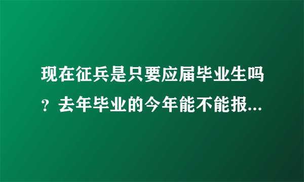 现在征兵是只要应届毕业生吗？去年毕业的今年能不能报名了啊？怎么报名？去哪儿报？