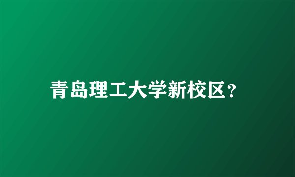青岛理工大学新校区？