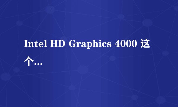 Intel HD Graphics 4000 这个显卡怎么样