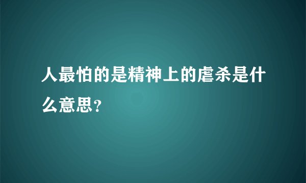 人最怕的是精神上的虐杀是什么意思？
