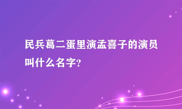 民兵葛二蛋里演孟喜子的演员叫什么名字？