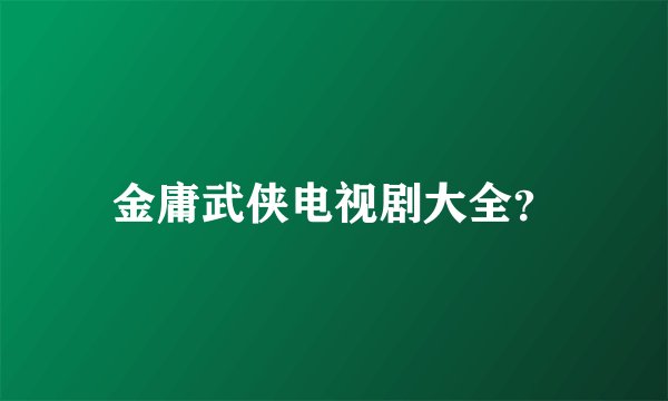 金庸武侠电视剧大全？