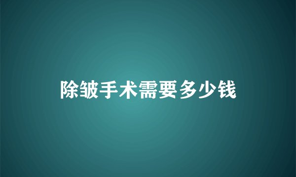 除皱手术需要多少钱
