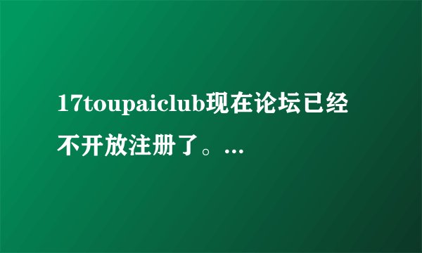 17toupaiclub现在论坛已经不开放注册了。里面的内容代表了国内toupai的最高境界了