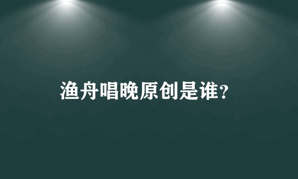 渔舟唱晚原创是谁？