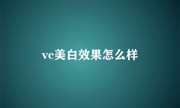 vc美白效果怎么样