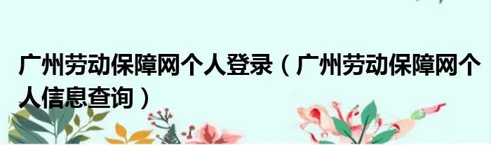 广州劳动保障网个人登录（广州劳动保障网个人信息查询）