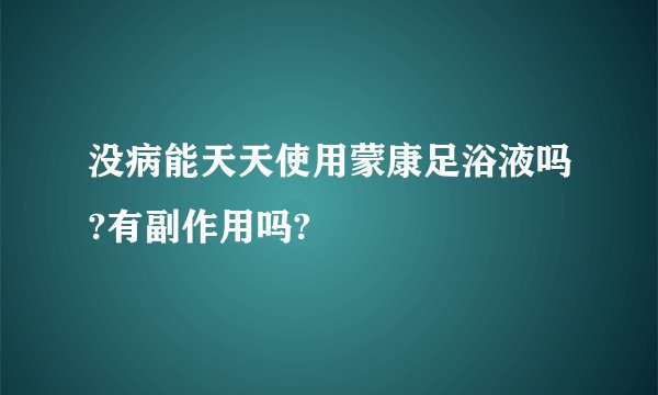 没病能天天使用蒙康足浴液吗?有副作用吗?