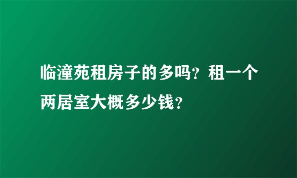 临潼苑租房子的多吗？租一个两居室大概多少钱？