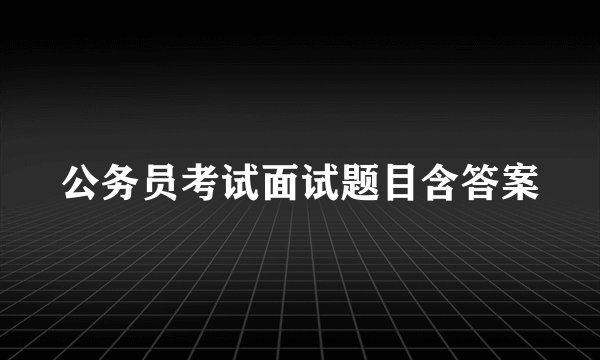 公务员考试面试题目含答案