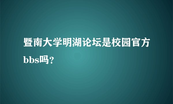 暨南大学明湖论坛是校园官方bbs吗？