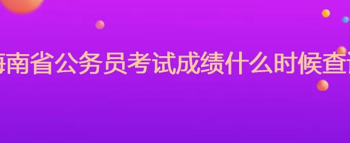 海南省公务员考试成绩什么时候查询