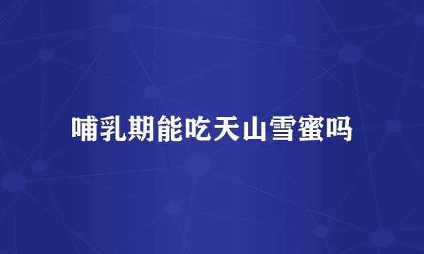 哺乳期能吃天山雪蜜吗