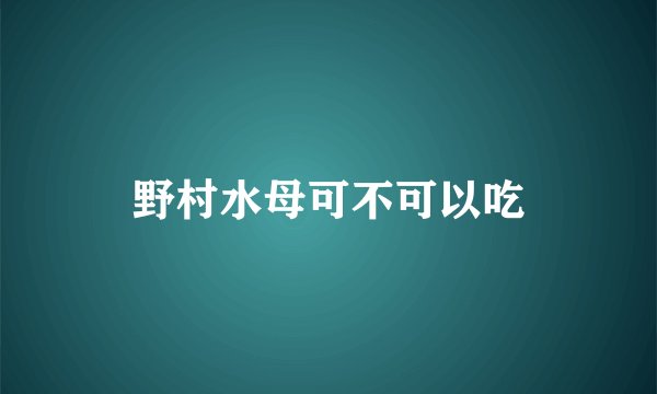 野村水母可不可以吃