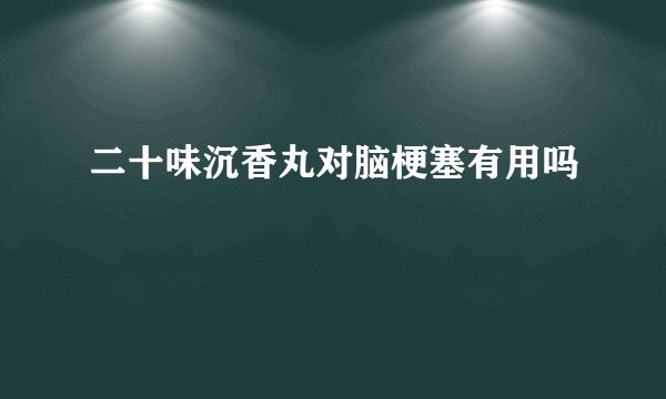 二十味沉香丸对脑梗塞有用吗