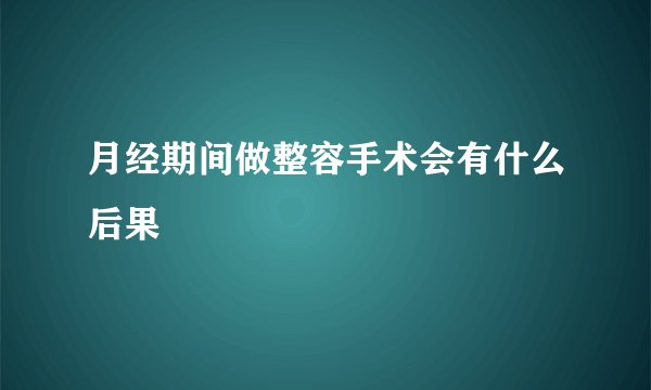 月经期间做整容手术会有什么后果