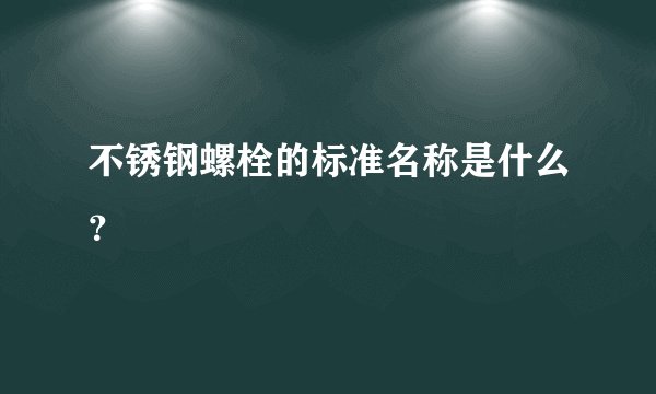 不锈钢螺栓的标准名称是什么？