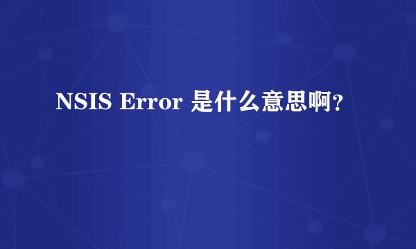 NSIS Error 是什么意思啊?