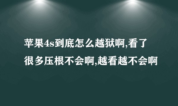 苹果4s到底怎么越狱啊,看了很多压根不会啊,越看越不会啊