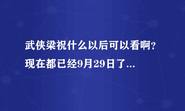 武侠梁祝什么以后可以看啊?现在都已经9月29日了...