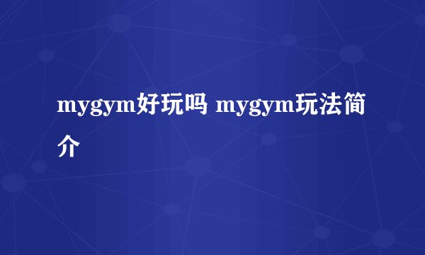mygym好玩吗 mygym玩法简介