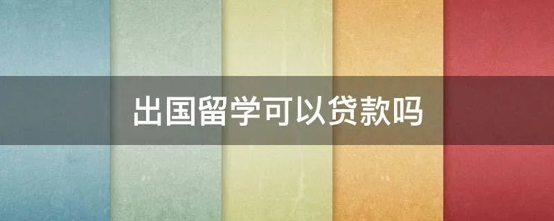 出国留学可以贷款吗