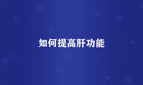 如何提高肝功能