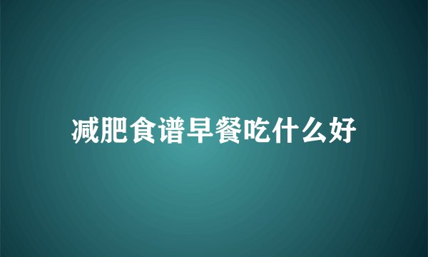 减肥食谱早餐吃什么好