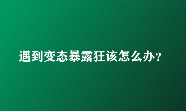 遇到变态暴露狂该怎么办？