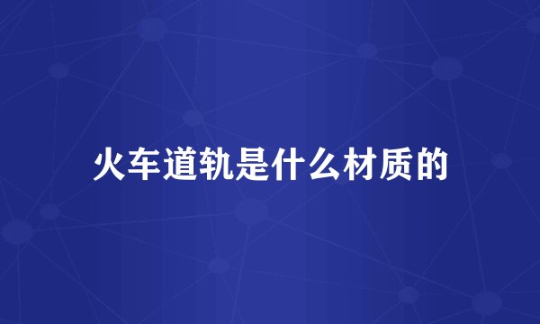 火车道轨是什么材质的