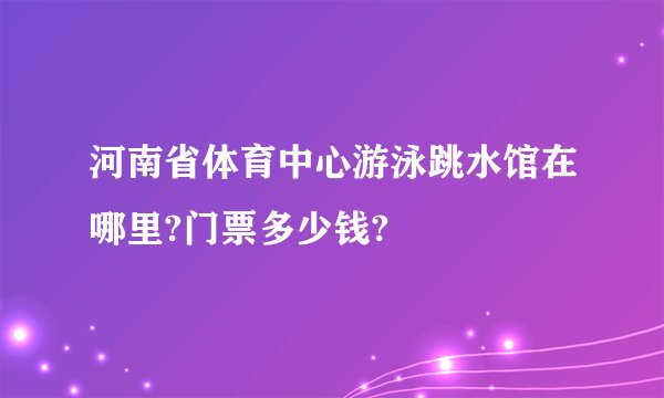 河南省体育中心游泳跳水馆在哪里?门票多少钱?