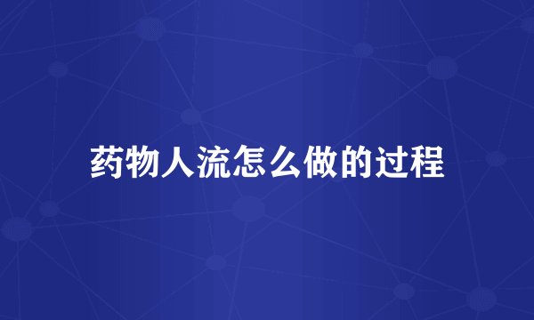 药物人流怎么做的过程