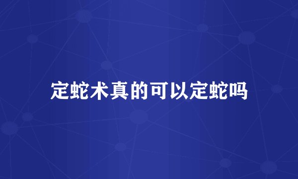 定蛇术真的可以定蛇吗