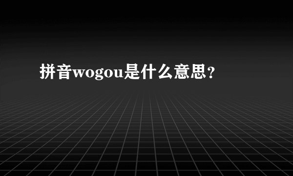 拼音wogou是什么意思？